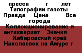 1.2) пресса : 1984 г - 50 лет Типографии газеты “Правда“ › Цена ­ 49 - Все города Коллекционирование и антиквариат » Значки   . Хабаровский край,Николаевск-на-Амуре г.